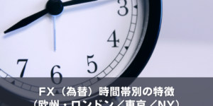 FX（為替）時間帯別の特徴（欧州時間・ロンドン時間/東京時間/NY時間）
